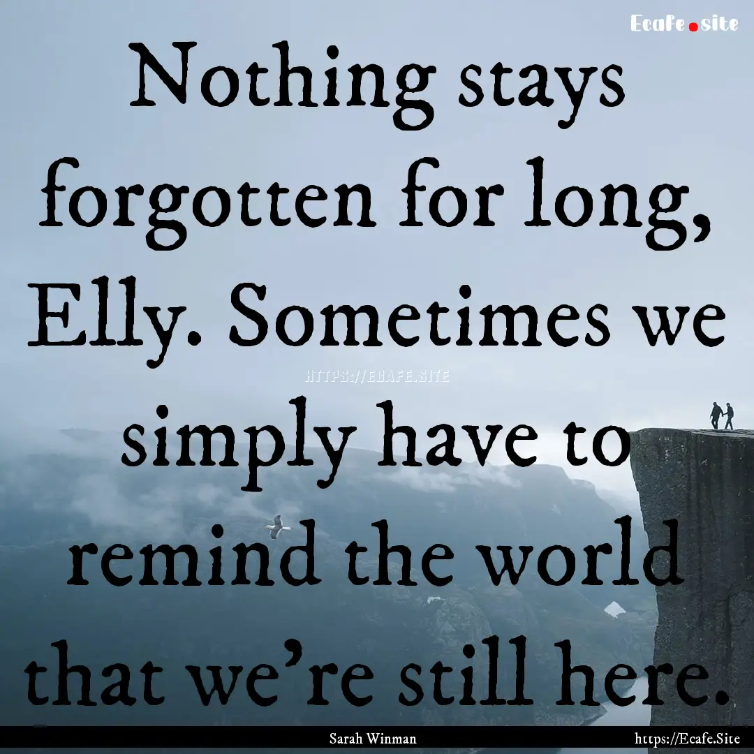 Nothing stays forgotten for long, Elly. Sometimes.... : Quote by Sarah Winman