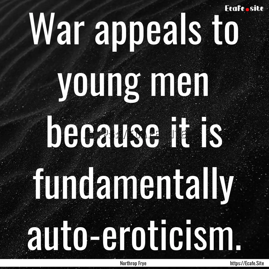 War appeals to young men because it is fundamentally.... : Quote by Northrop Frye