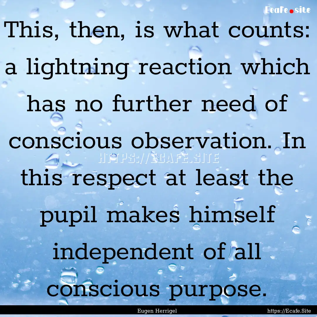 This, then, is what counts: a lightning reaction.... : Quote by Eugen Herrigel