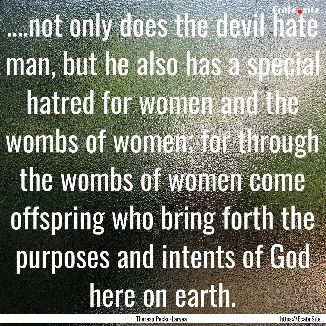 ....not only does the devil hate man, but.... : Quote by Theresa Pecku-Laryea