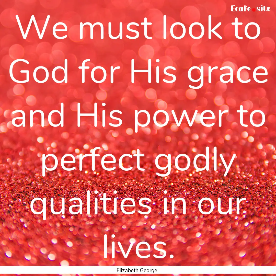 We must look to God for His grace and His.... : Quote by Elizabeth George