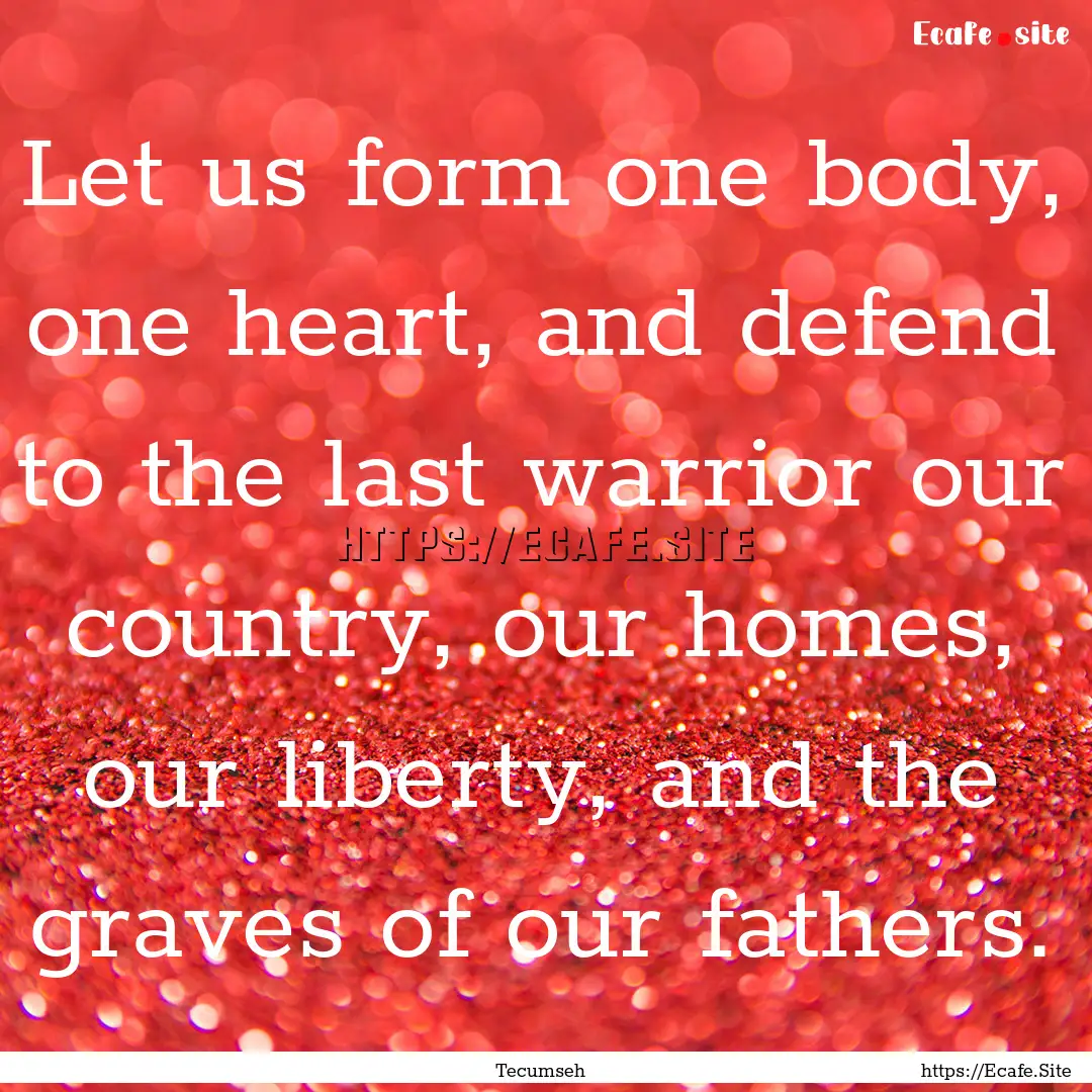 Let us form one body, one heart, and defend.... : Quote by Tecumseh