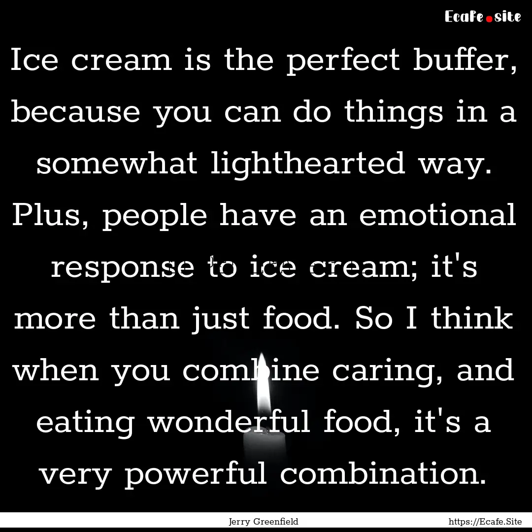 Ice cream is the perfect buffer, because.... : Quote by Jerry Greenfield