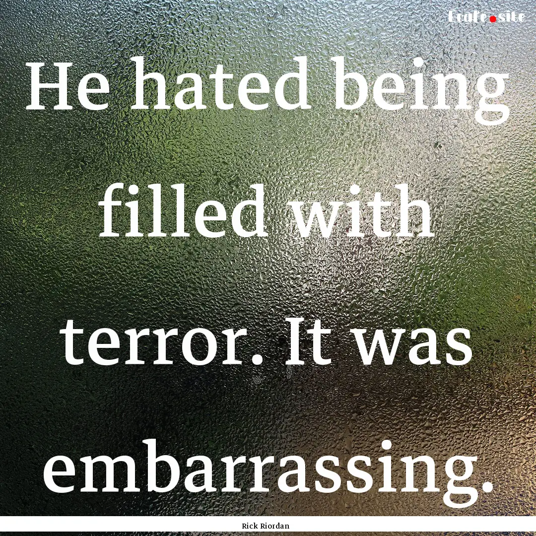 He hated being filled with terror. It was.... : Quote by Rick Riordan