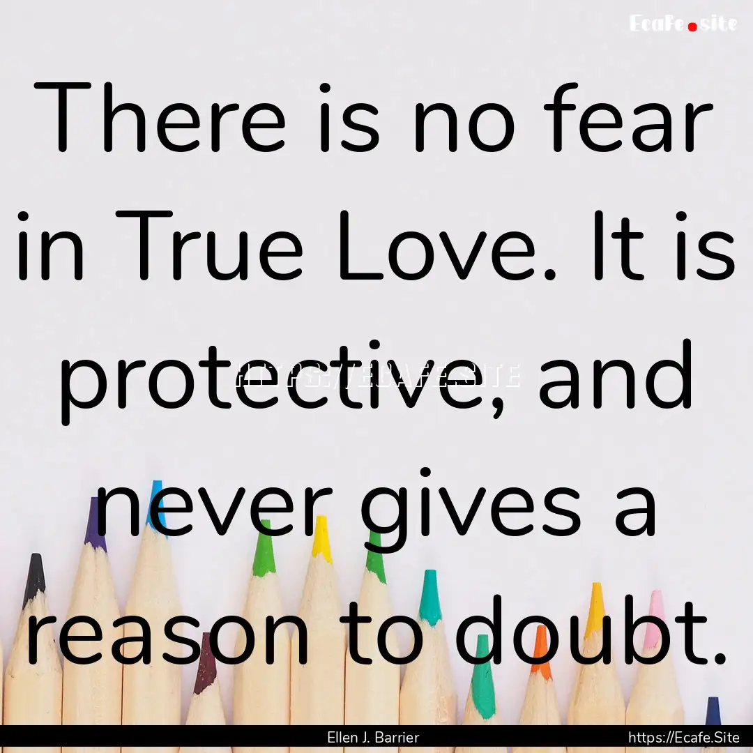 There is no fear in True Love. It is protective,.... : Quote by Ellen J. Barrier