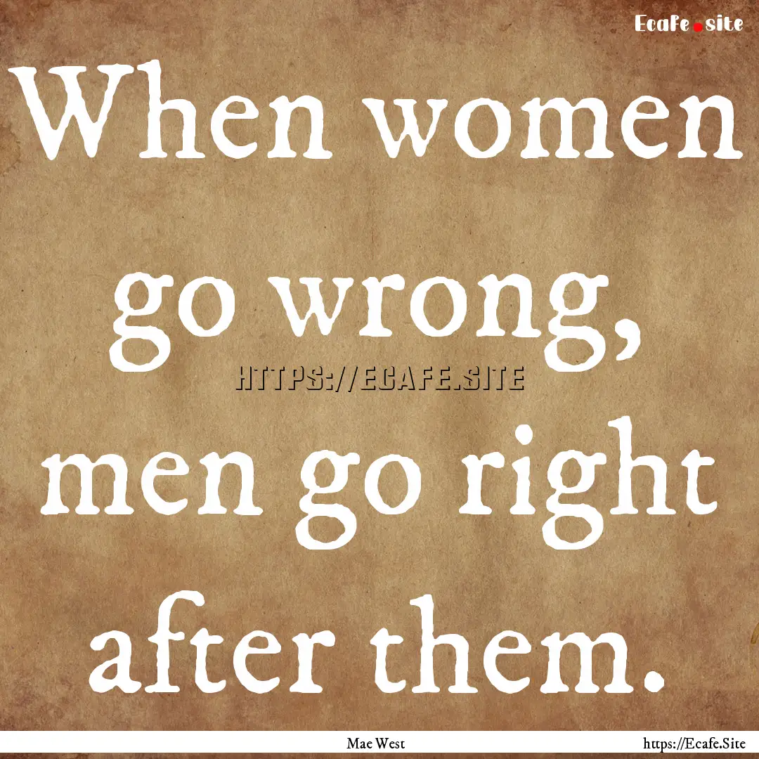 When women go wrong, men go right after them..... : Quote by Mae West