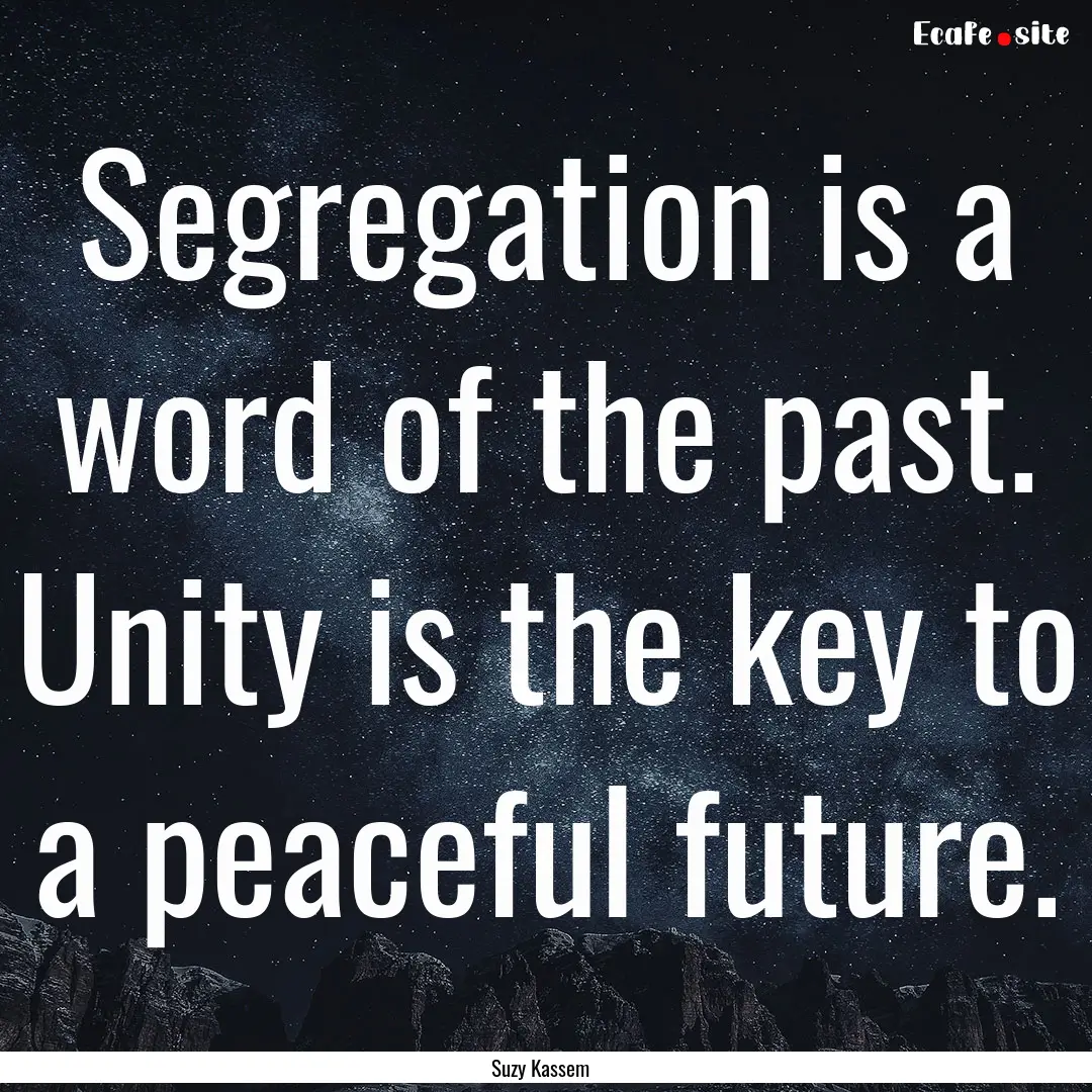 Segregation is a word of the past. Unity.... : Quote by Suzy Kassem