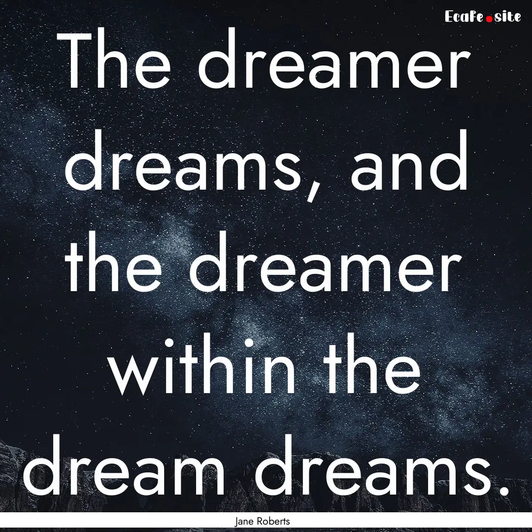 The dreamer dreams, and the dreamer within.... : Quote by Jane Roberts