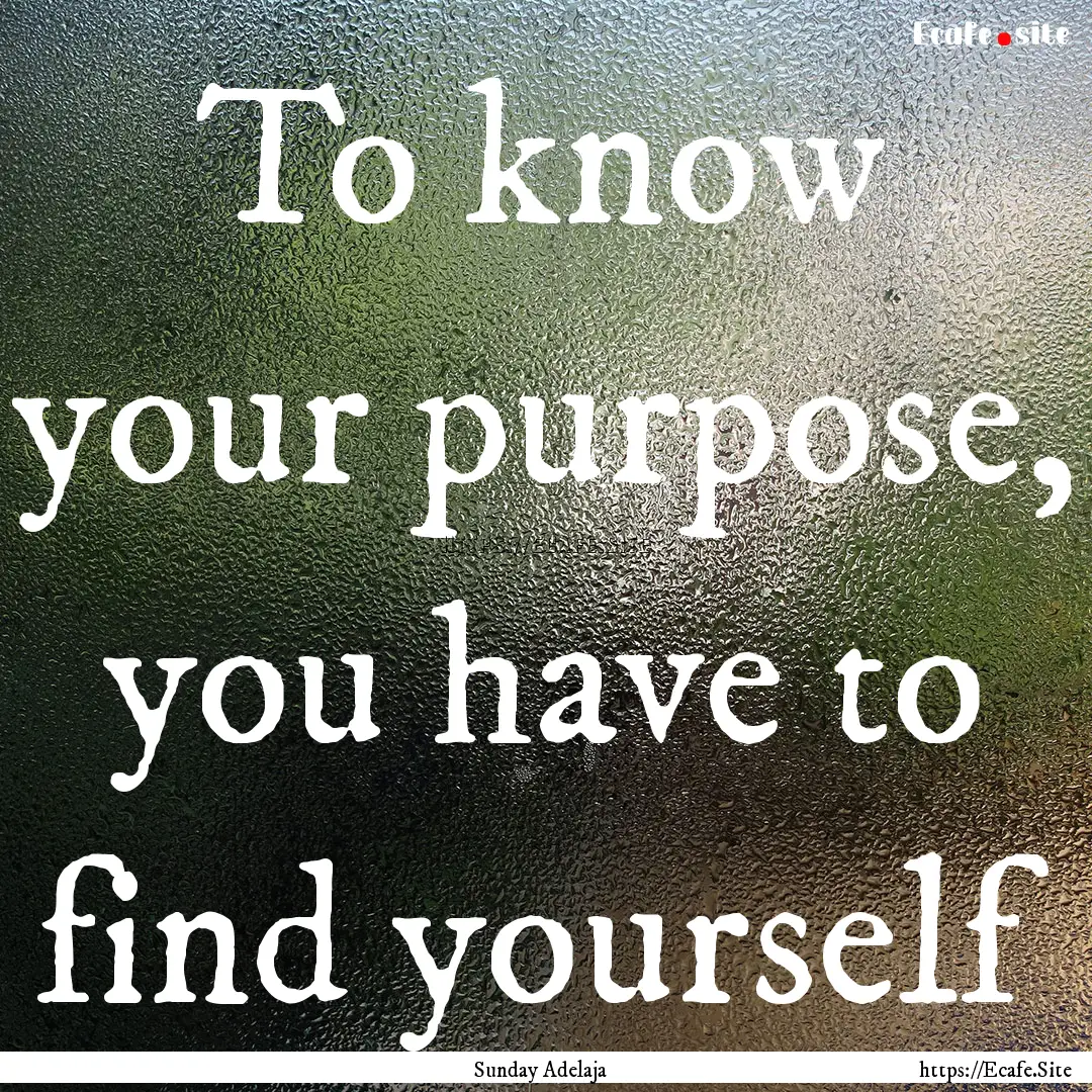 To know your purpose, you have to find yourself.... : Quote by Sunday Adelaja