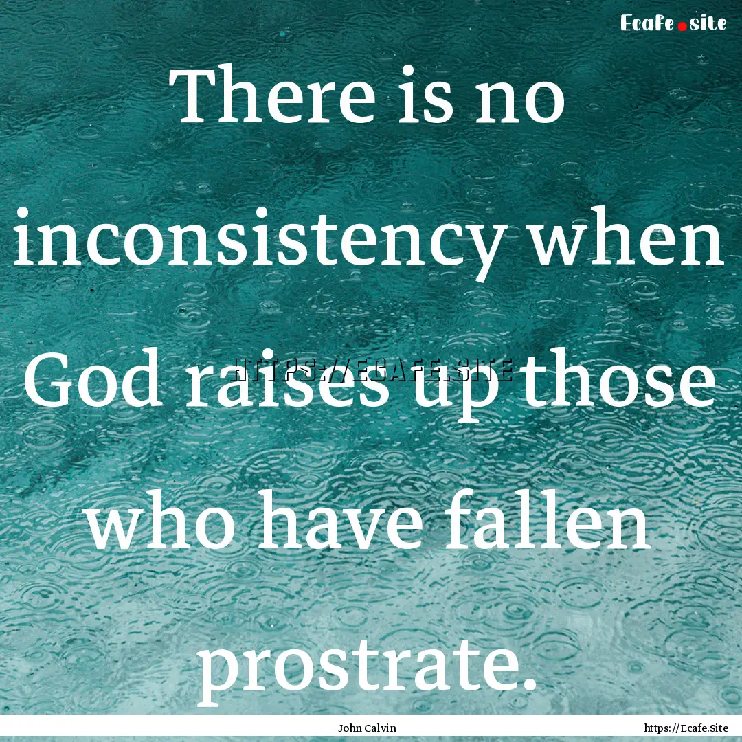 There is no inconsistency when God raises.... : Quote by John Calvin