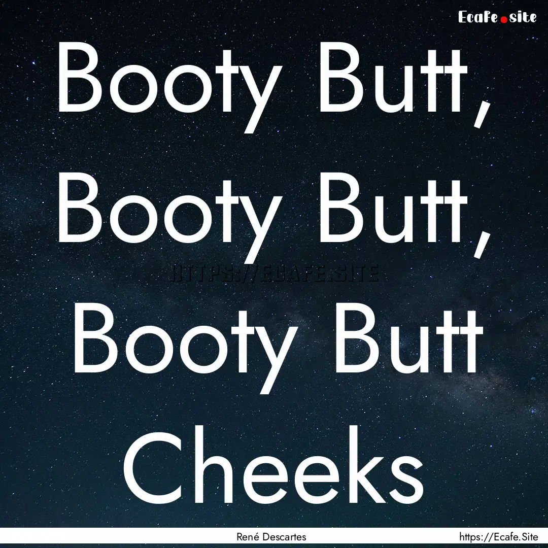 Booty Butt, Booty Butt, Booty Butt Cheeks.... : Quote by René Descartes