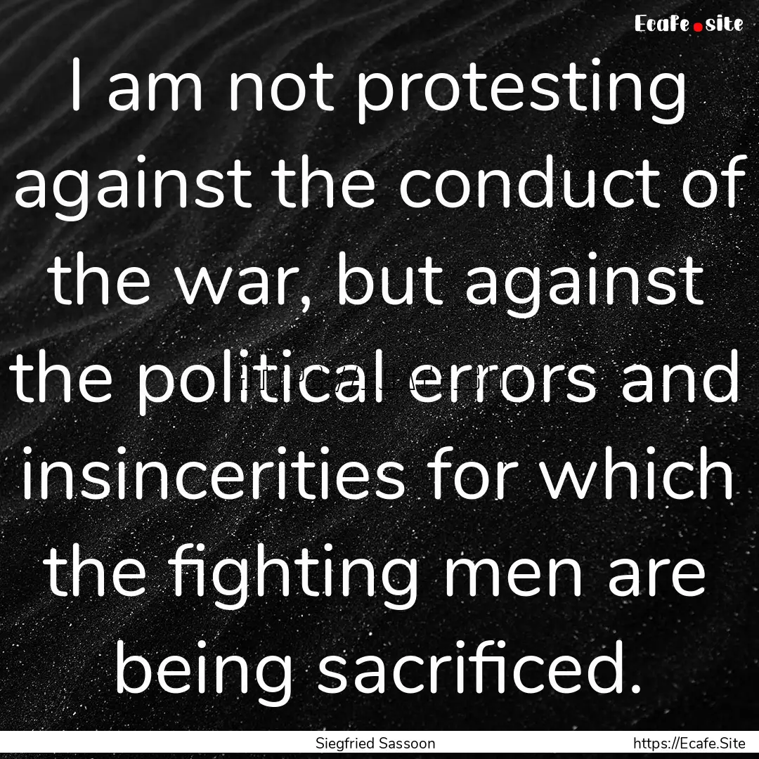 I am not protesting against the conduct of.... : Quote by Siegfried Sassoon