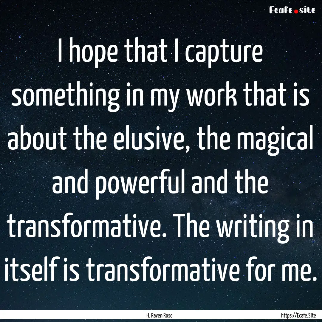 I hope that I capture something in my work.... : Quote by H. Raven Rose