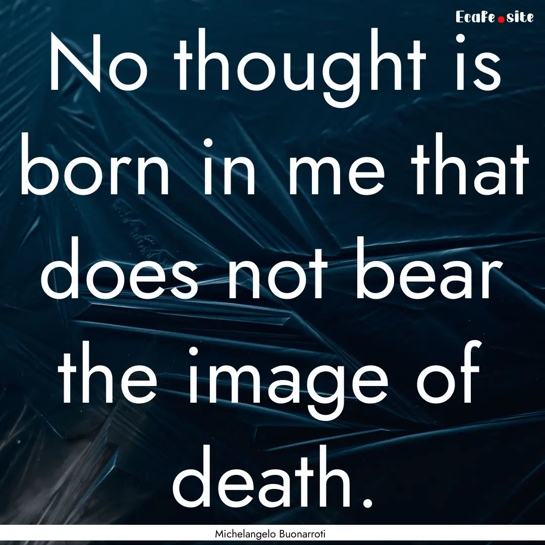 No thought is born in me that does not bear.... : Quote by Michelangelo Buonarroti