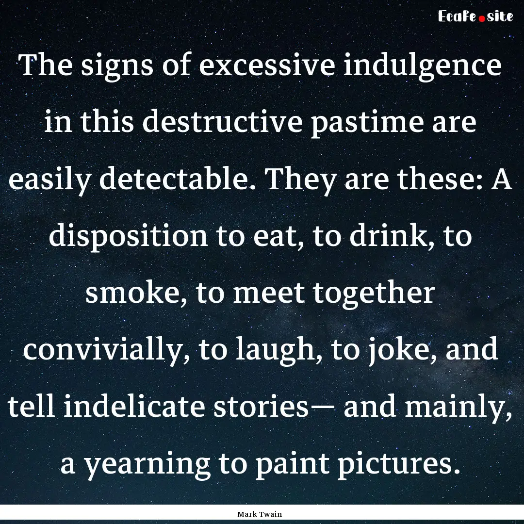 The signs of excessive indulgence in this.... : Quote by Mark Twain