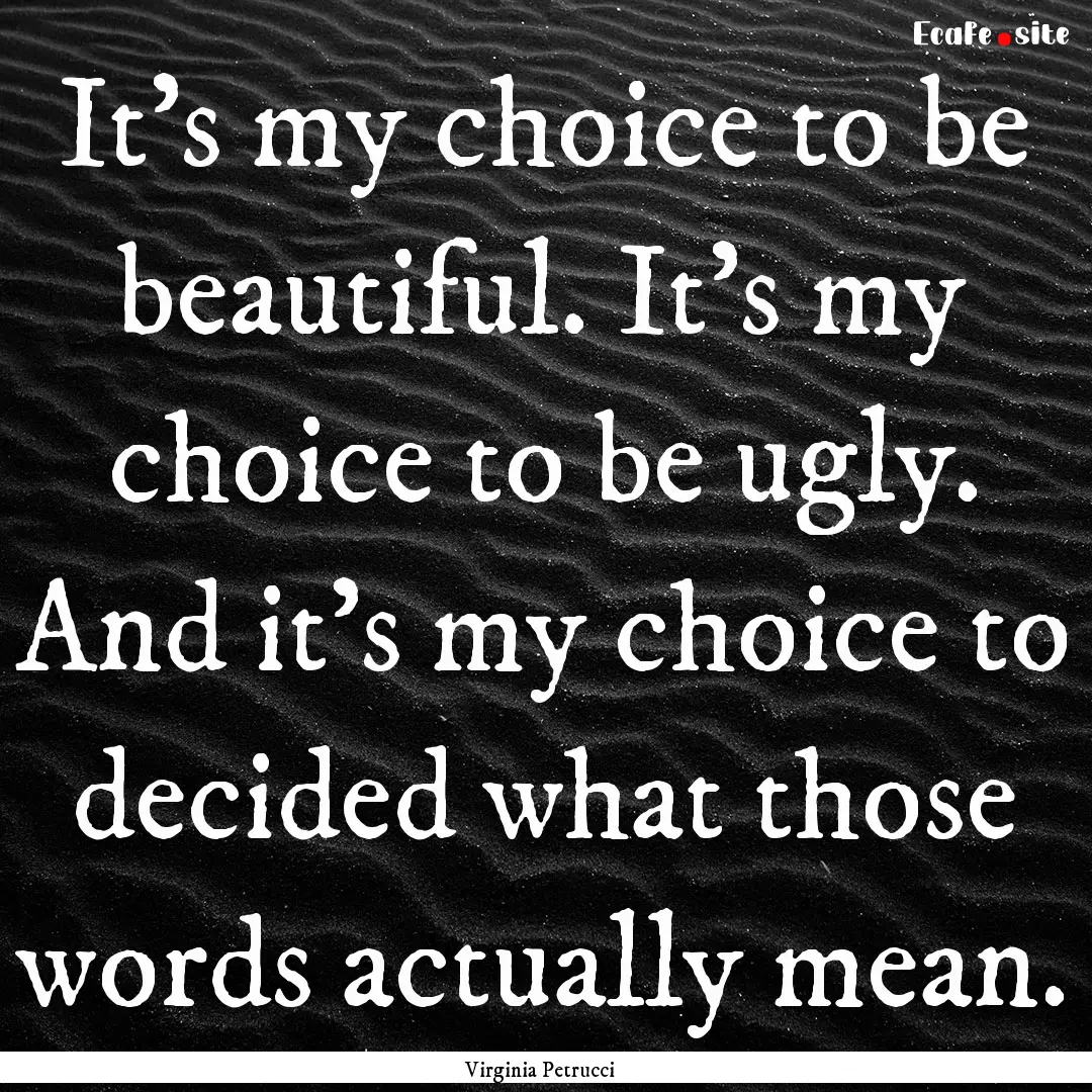 It's my choice to be beautiful. It's my choice.... : Quote by Virginia Petrucci