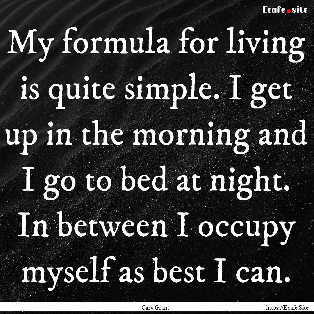 My formula for living is quite simple. I.... : Quote by Cary Grant