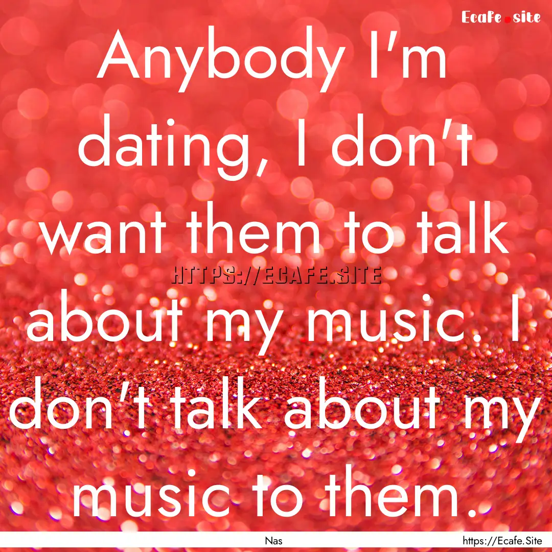 Anybody I'm dating, I don't want them to.... : Quote by Nas