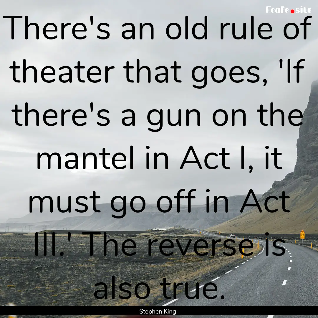 There's an old rule of theater that goes,.... : Quote by Stephen King