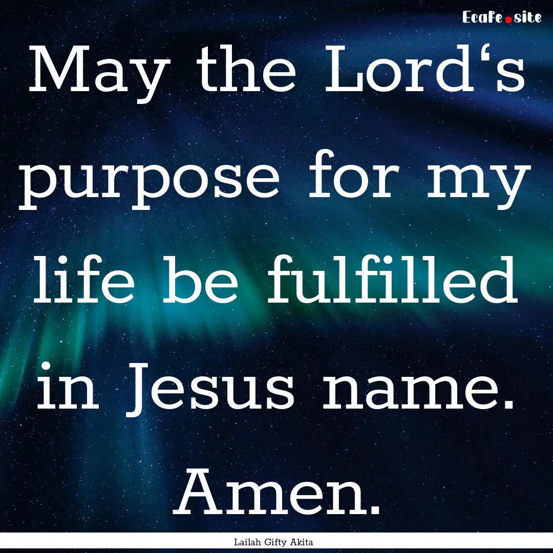 May the Lord‘s purpose for my life be fulfilled.... : Quote by Lailah Gifty Akita