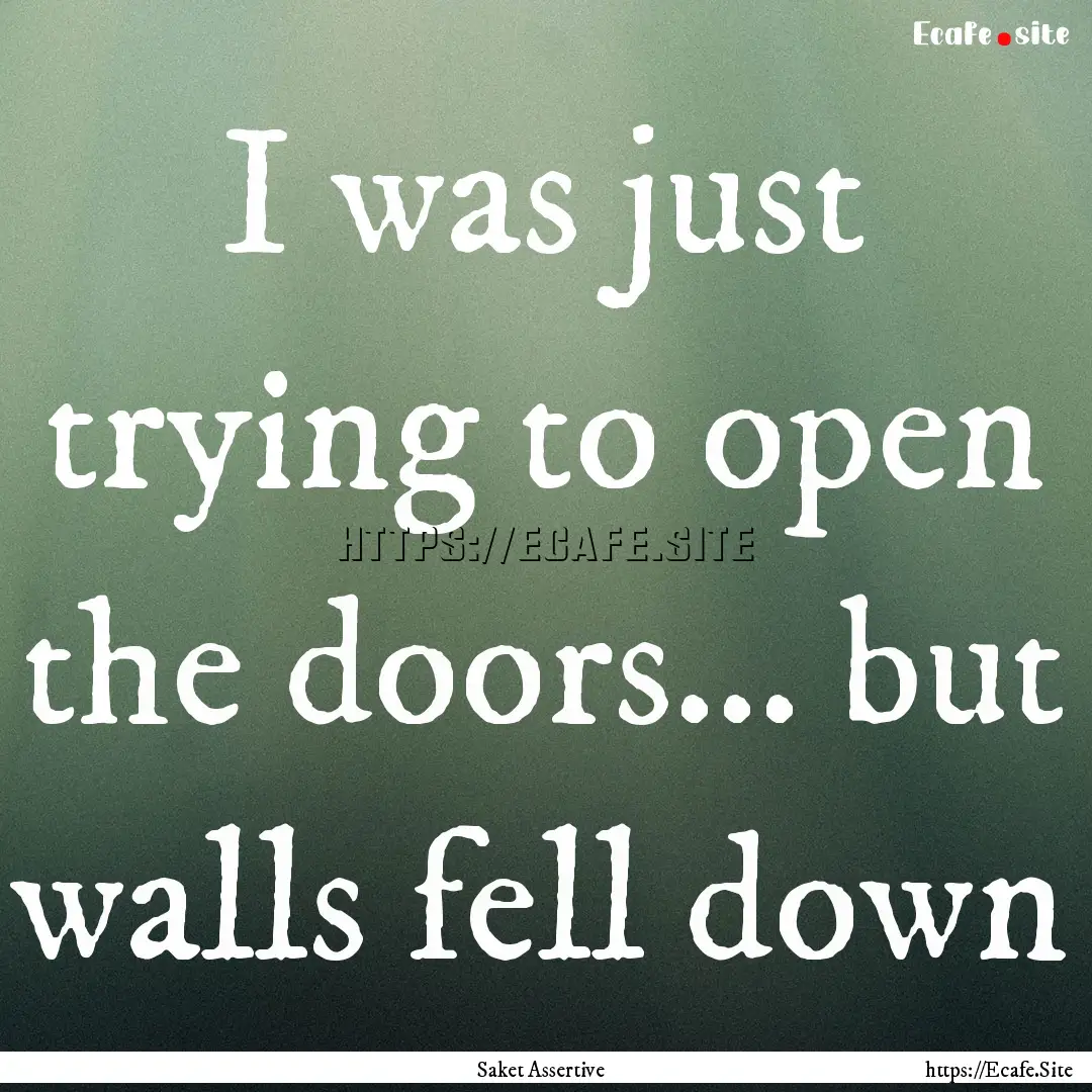 I was just trying to open the doors... but.... : Quote by Saket Assertive