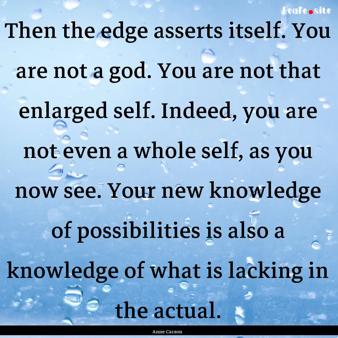 Then the edge asserts itself. You are not.... : Quote by Anne Carson