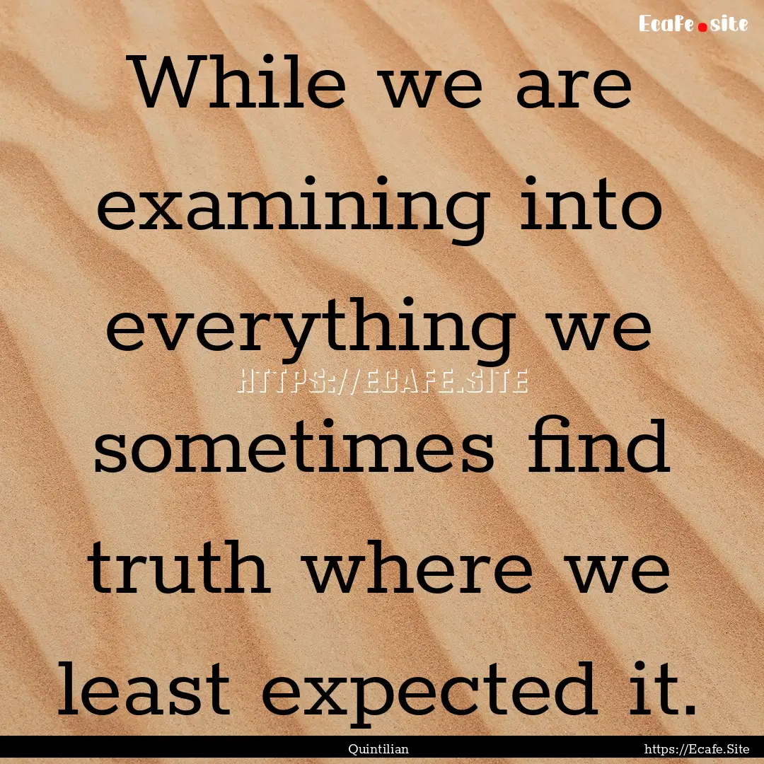 While we are examining into everything we.... : Quote by Quintilian