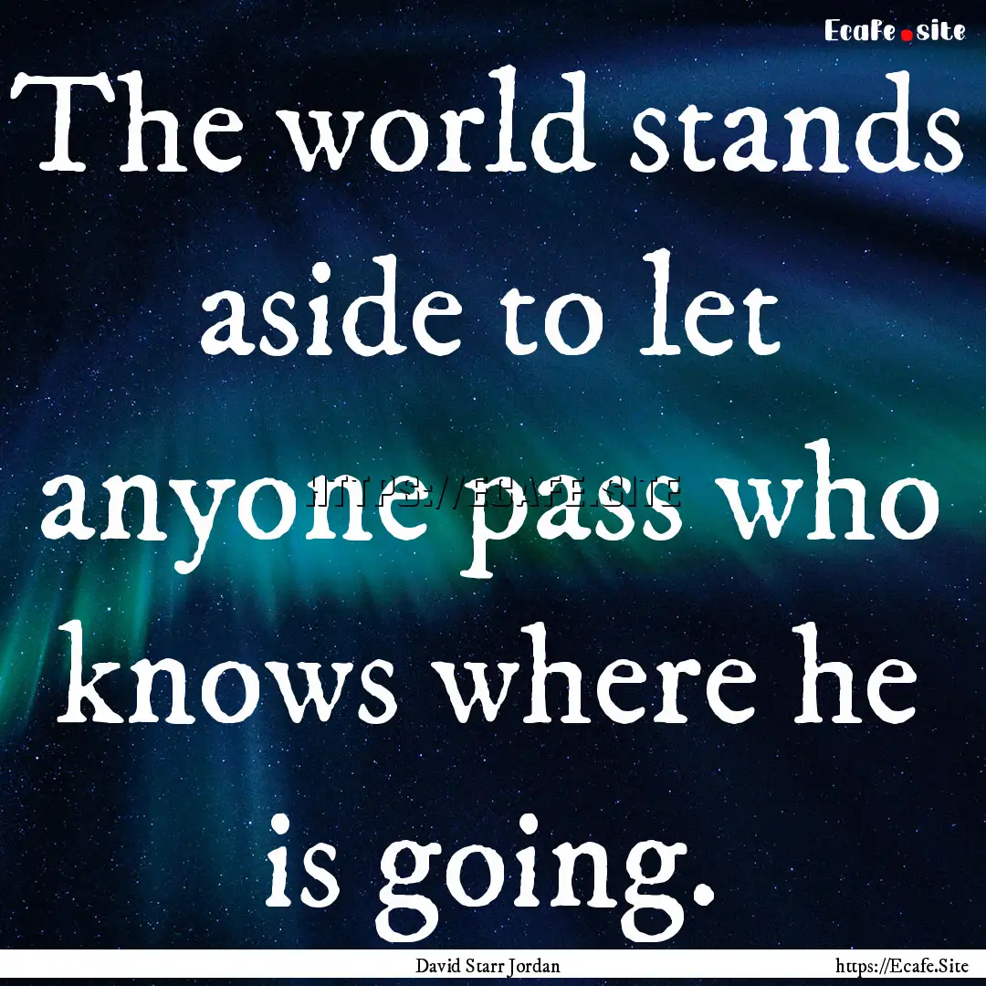 The world stands aside to let anyone pass.... : Quote by David Starr Jordan