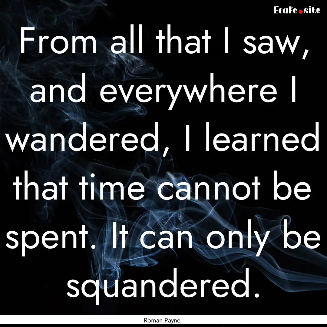 From all that I saw, and everywhere I wandered,.... : Quote by Roman Payne