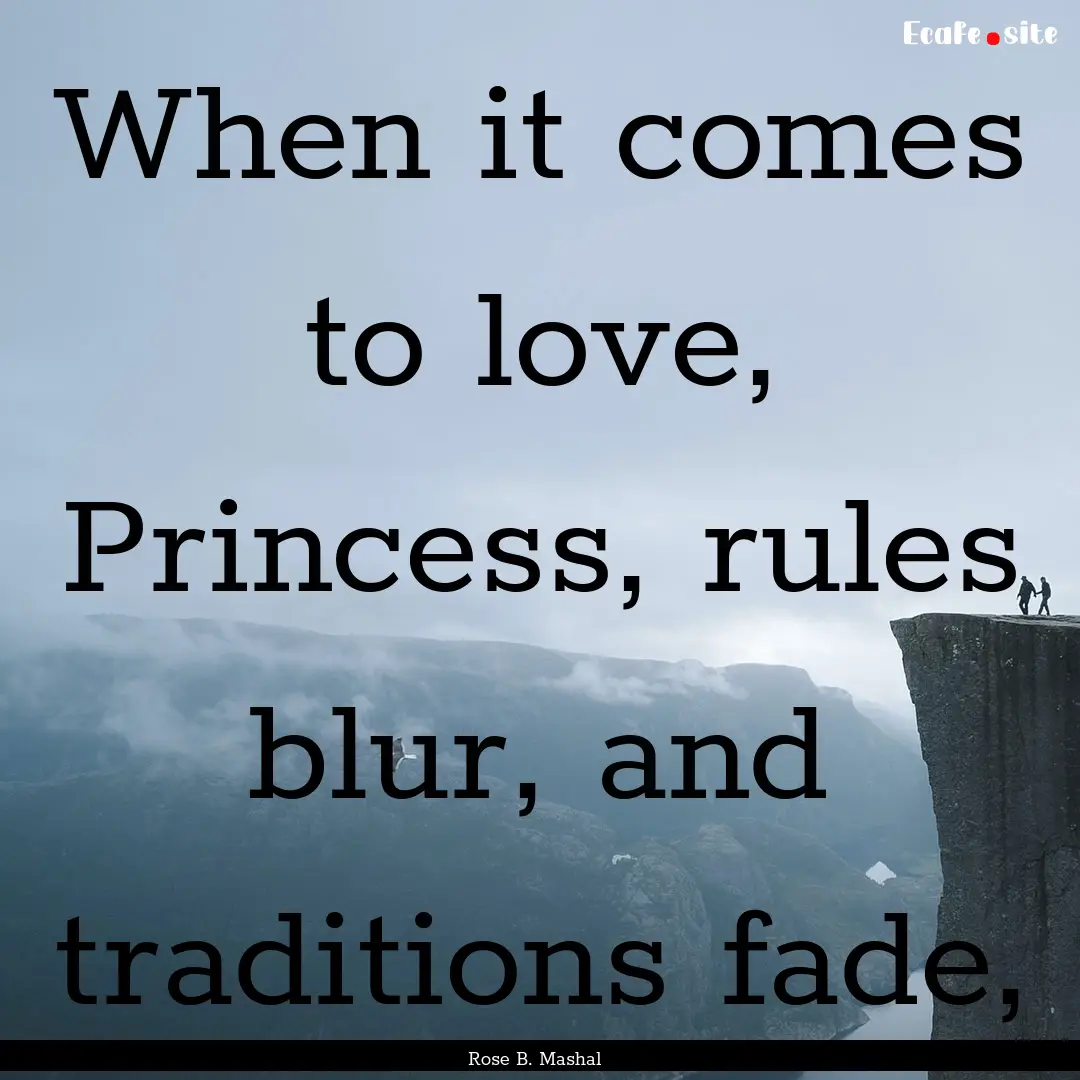 When it comes to love, Princess, rules blur,.... : Quote by Rose B. Mashal