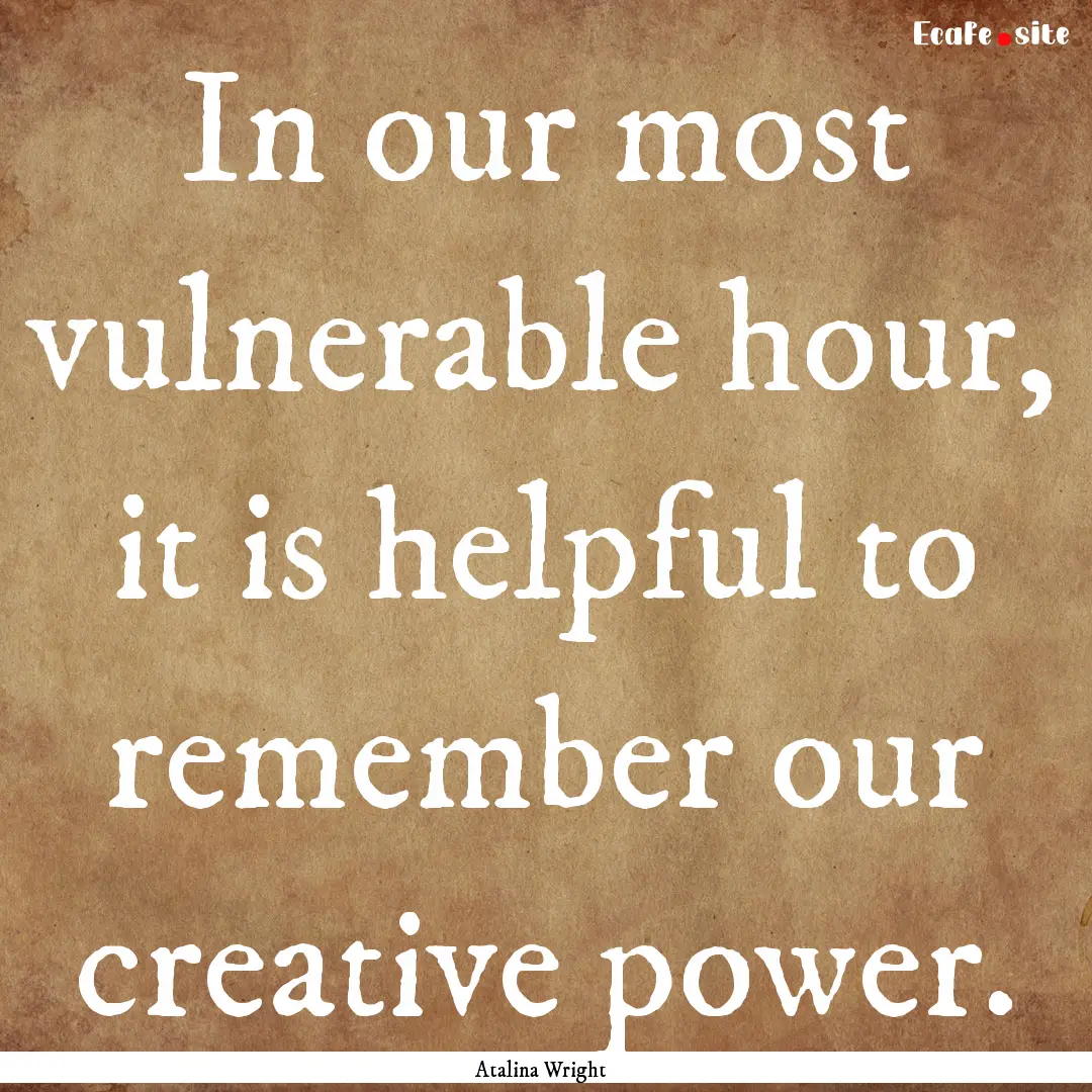 In our most vulnerable hour, it is helpful.... : Quote by Atalina Wright