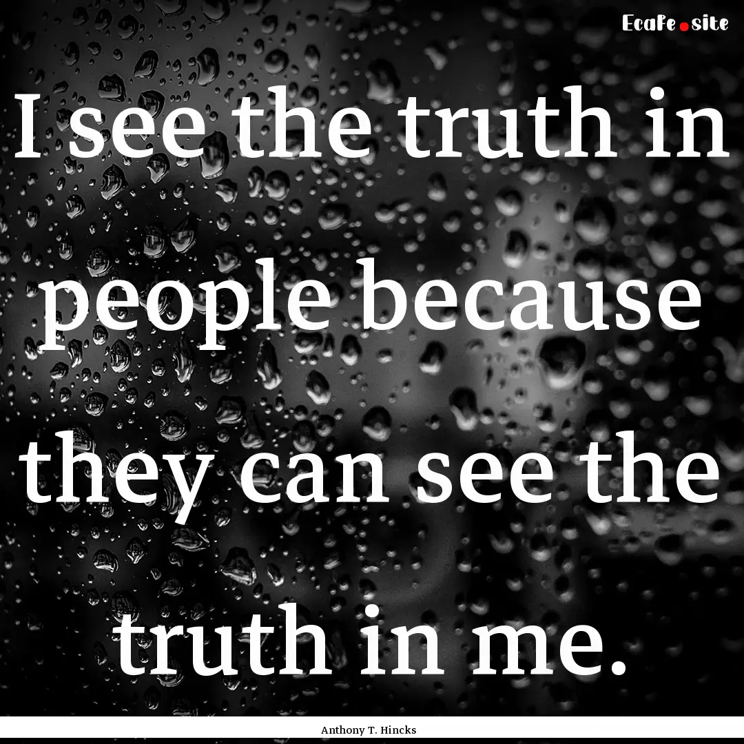 I see the truth in people because they can.... : Quote by Anthony T. Hincks