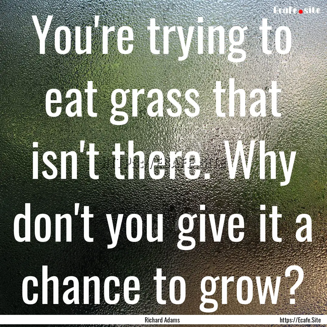 You're trying to eat grass that isn't there..... : Quote by Richard Adams