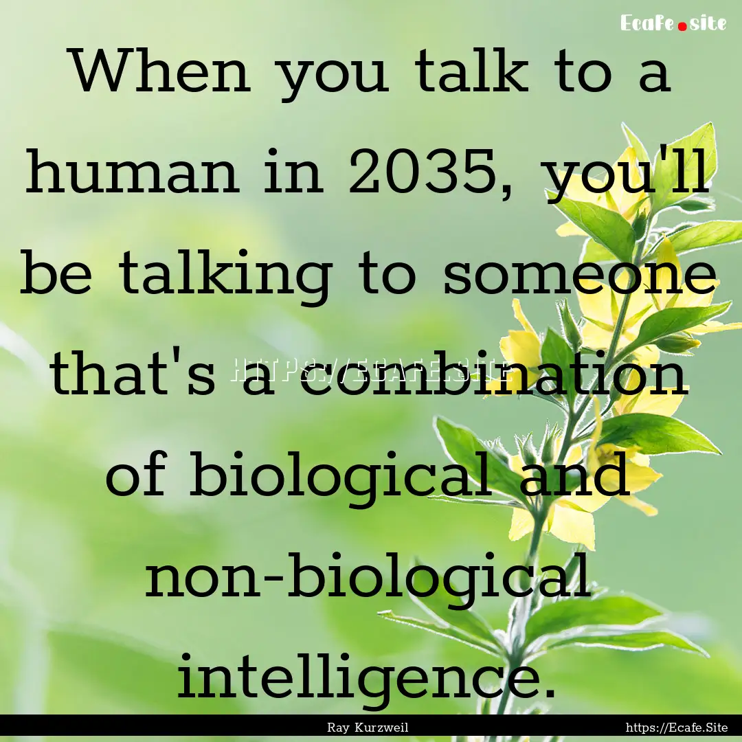 When you talk to a human in 2035, you'll.... : Quote by Ray Kurzweil