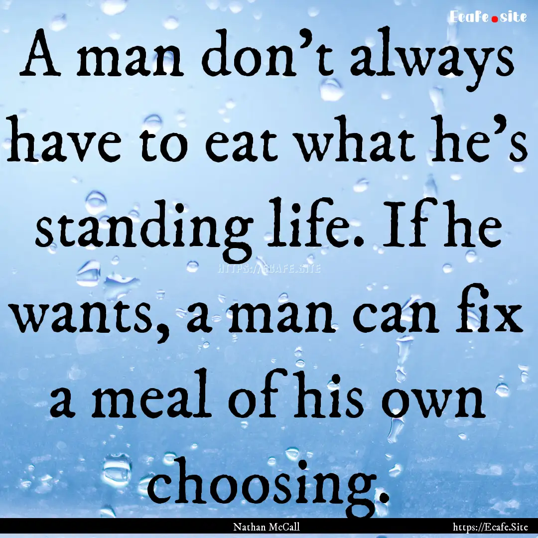 A man don't always have to eat what he's.... : Quote by Nathan McCall