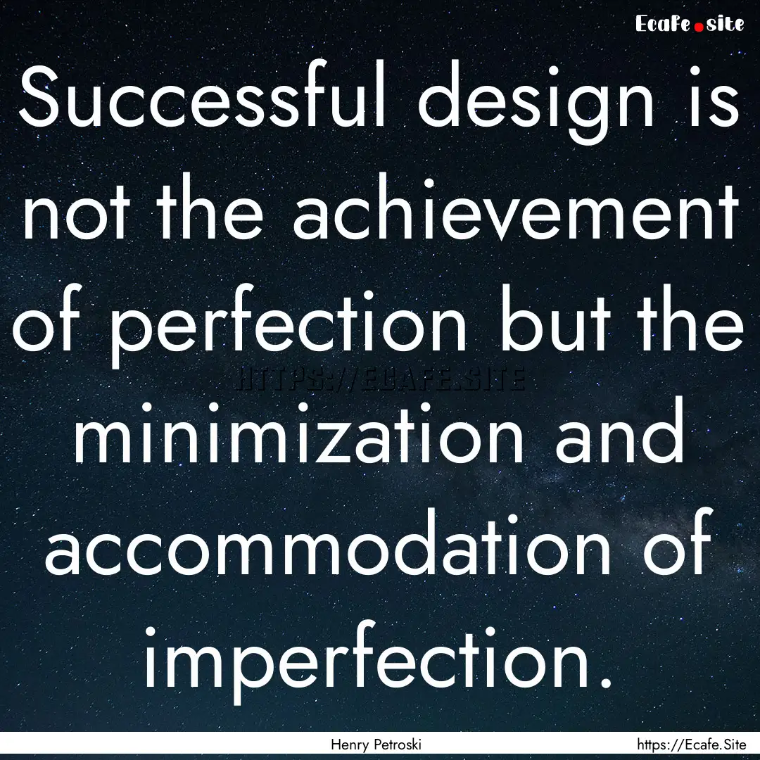 Successful design is not the achievement.... : Quote by Henry Petroski