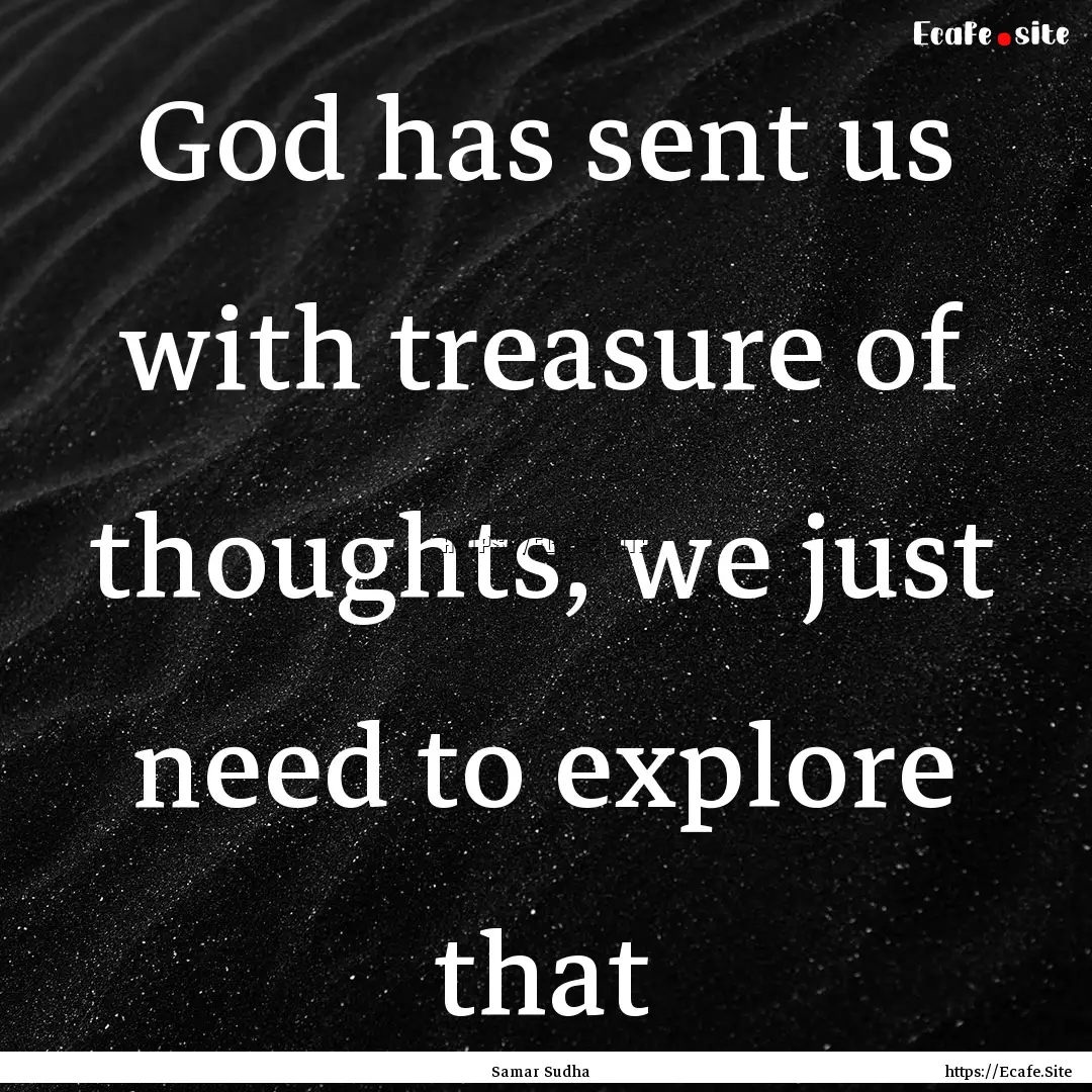 God has sent us with treasure of thoughts,.... : Quote by Samar Sudha