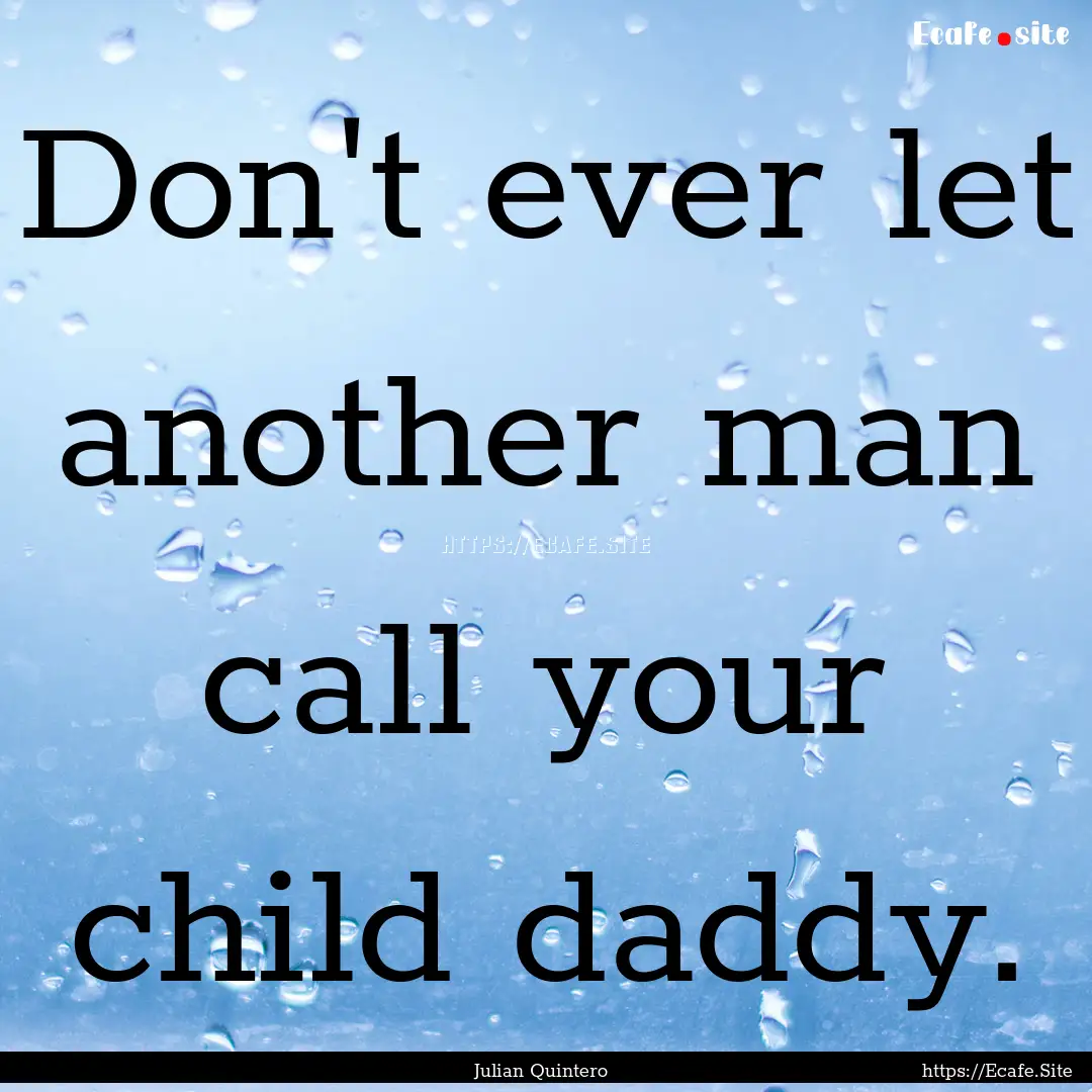 Don't ever let another man call your child.... : Quote by Julian Quintero