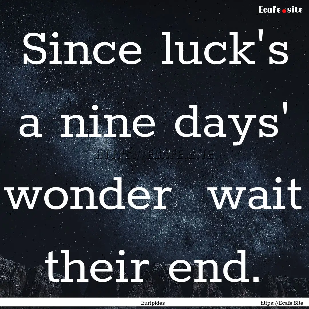 Since luck's a nine days' wonder wait their.... : Quote by Euripides