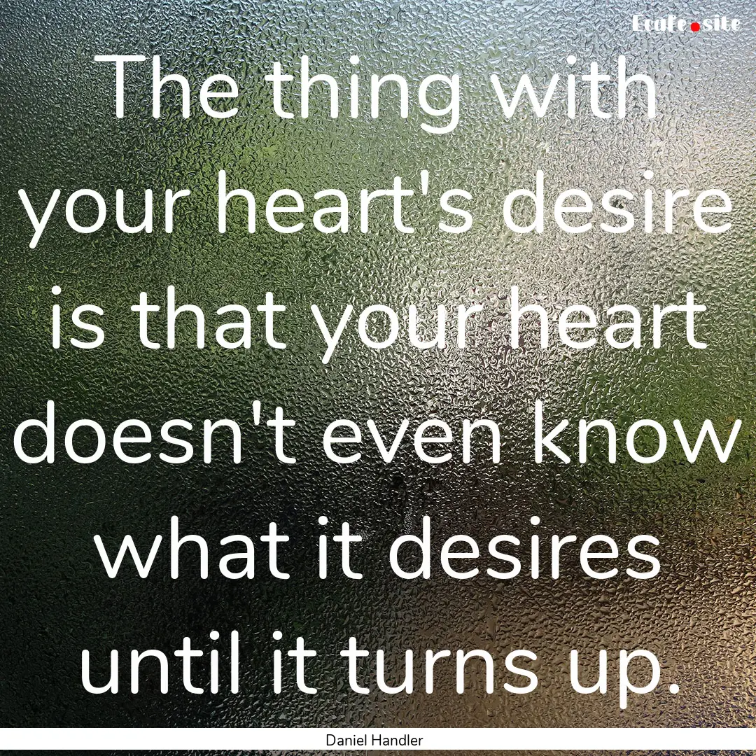 The thing with your heart's desire is that.... : Quote by Daniel Handler