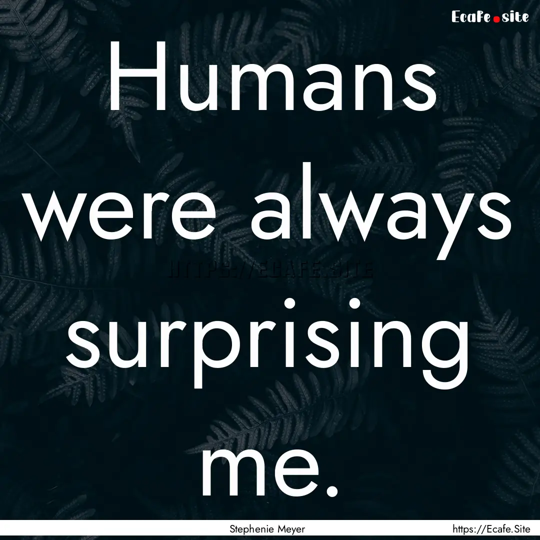 Humans were always surprising me. : Quote by Stephenie Meyer