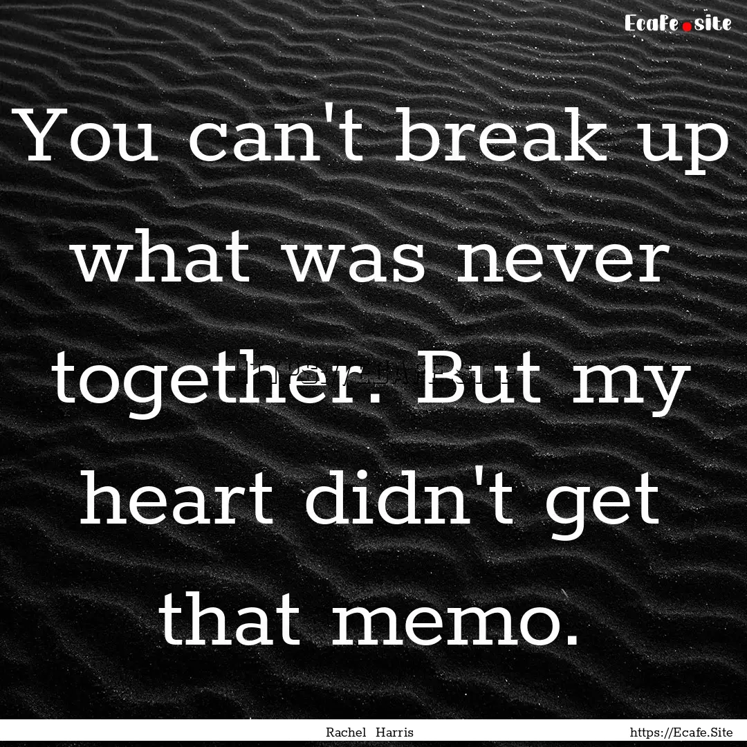 You can't break up what was never together..... : Quote by Rachel Harris