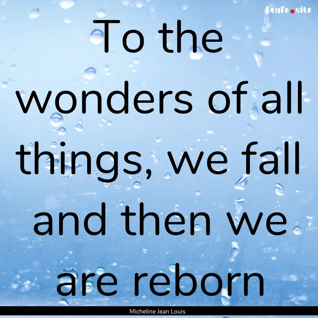 To the wonders of all things, we fall and.... : Quote by Micheline Jean Louis