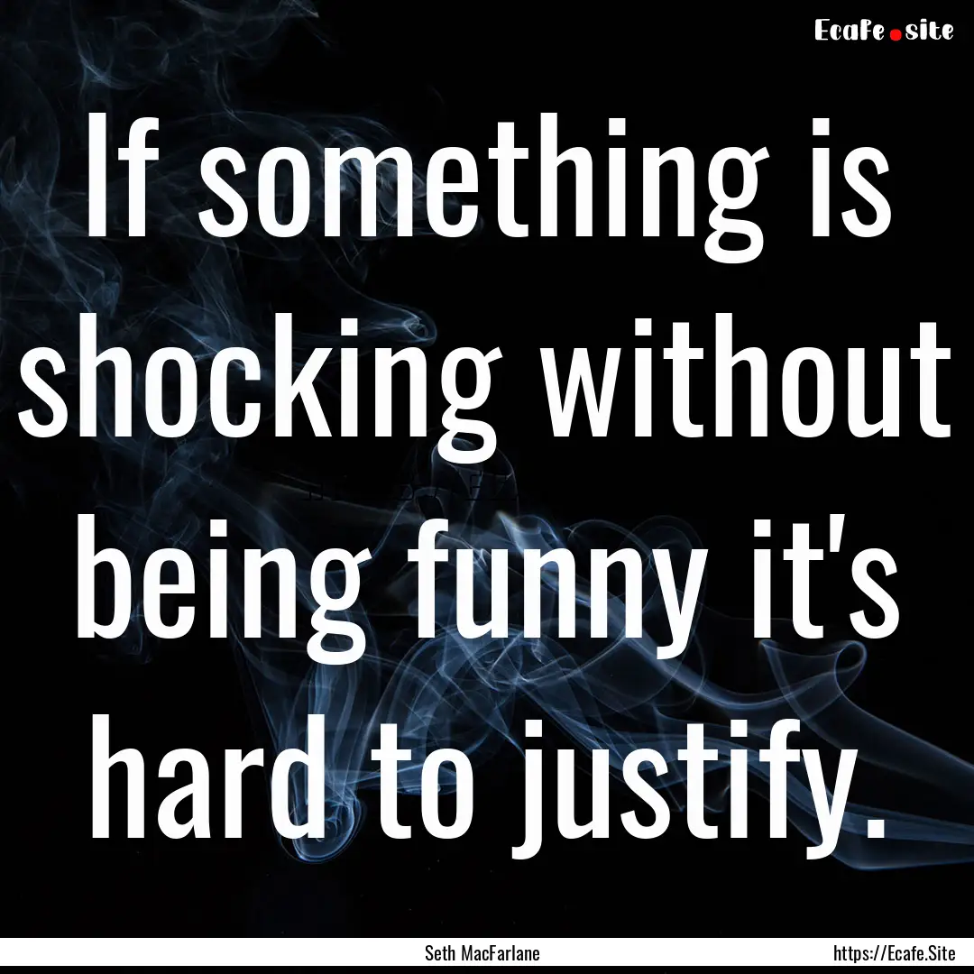 If something is shocking without being funny.... : Quote by Seth MacFarlane