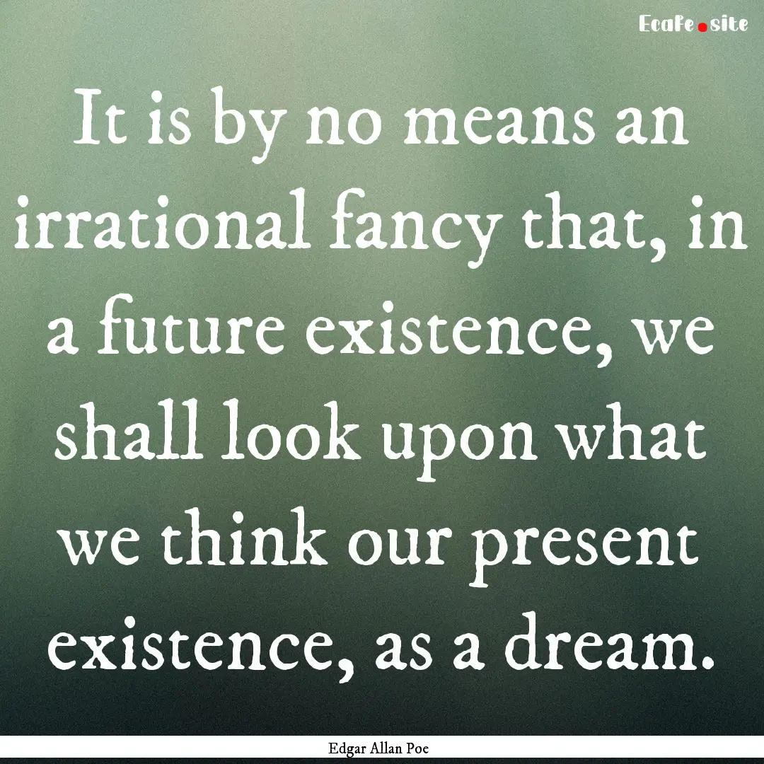 It is by no means an irrational fancy that,.... : Quote by Edgar Allan Poe