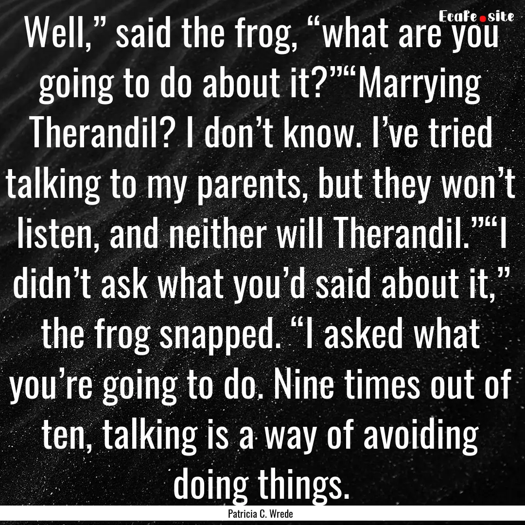 Well,” said the frog, “what are you going.... : Quote by Patricia C. Wrede