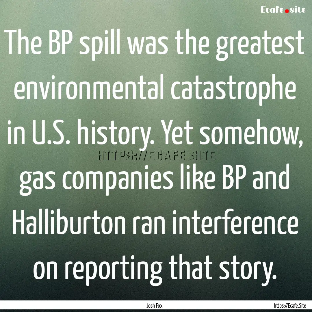 The BP spill was the greatest environmental.... : Quote by Josh Fox