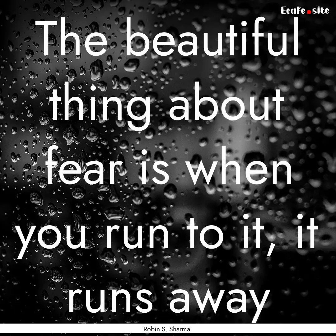 The beautiful thing about fear is when you.... : Quote by Robin S. Sharma