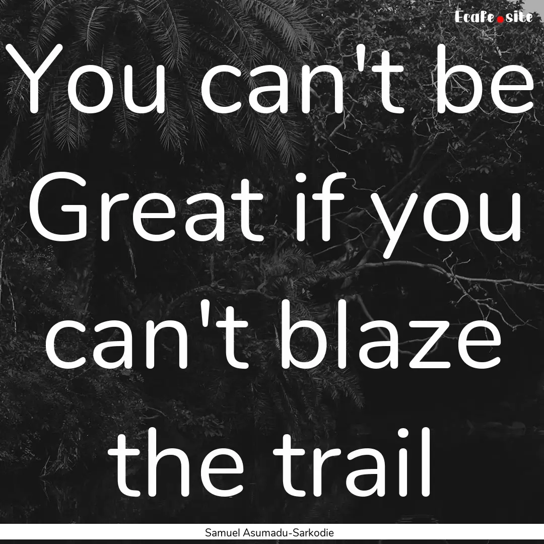 You can't be Great if you can't blaze the.... : Quote by Samuel Asumadu-Sarkodie