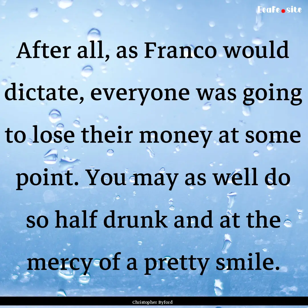 After all, as Franco would dictate, everyone.... : Quote by Christopher Byford